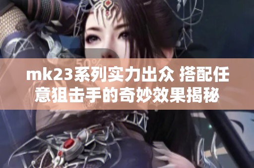 mk23系列实力出众 搭配任意狙击手的奇妙效果揭秘