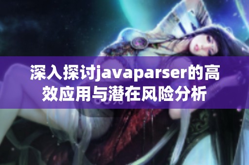 深入探讨javaparser的高效应用与潜在风险分析