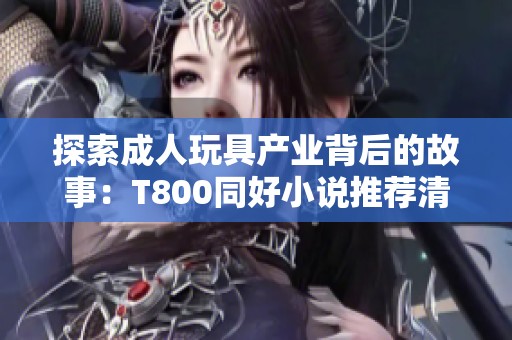 探索成人玩具产业背后的故事：T800同好小说推荐清单