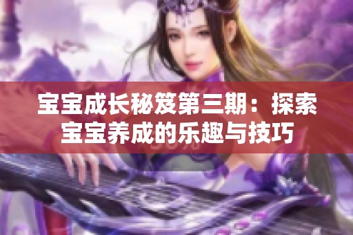 宝宝成长秘笈第三期：探索宝宝养成的乐趣与技巧