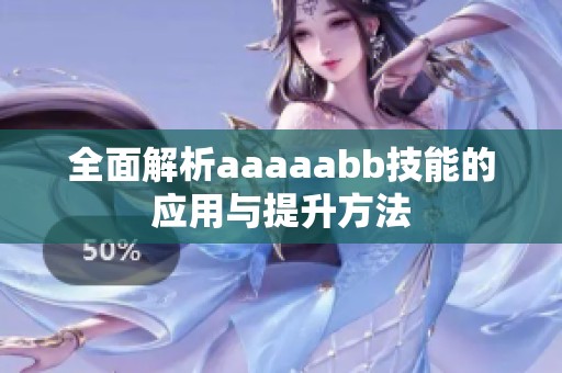 全面解析aaaaabb技能的应用与提升方法