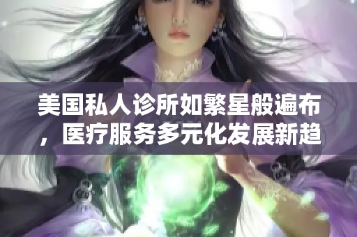 美国私人诊所如繁星般遍布，医疗服务多元化发展新趋势