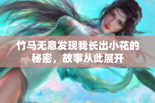 竹马无意发现我长出小花的秘密，故事从此展开