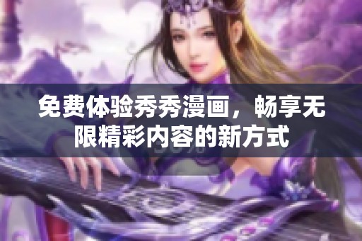 免费体验秀秀漫画，畅享无限精彩内容的新方式