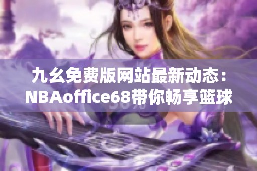 九幺免费版网站最新动态：NBAoffice68带你畅享篮球盛宴