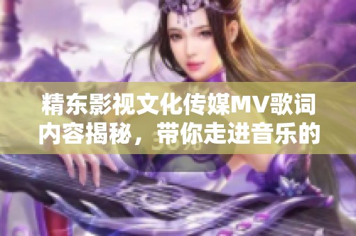 精东影视文化传媒MV歌词内容揭秘，带你走进音乐的世界