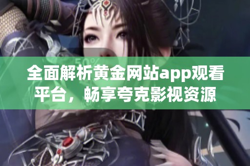 全面解析黄金网站app观看平台，畅享夸克影视资源