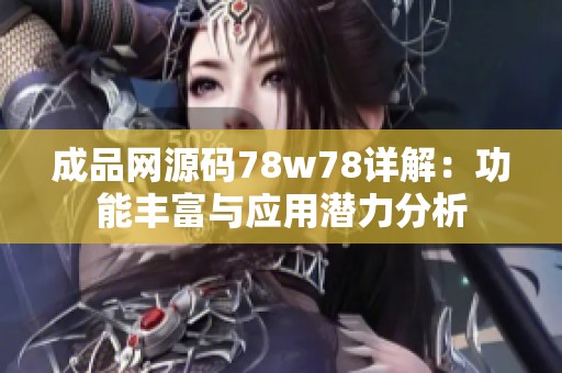 成品网源码78w78详解：功能丰富与应用潜力分析