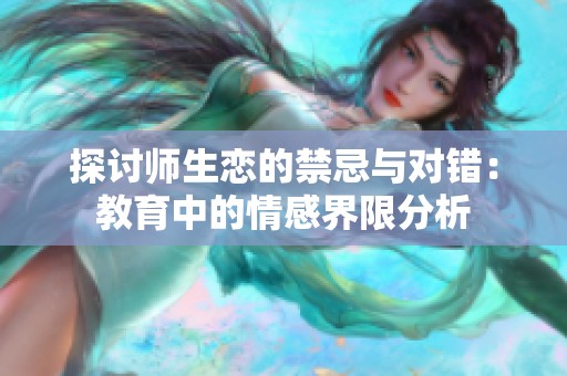 探讨师生恋的禁忌与对错：教育中的情感界限分析