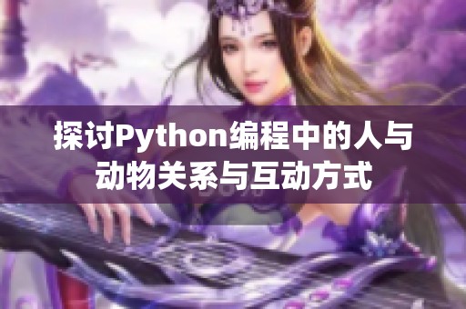 探讨Python编程中的人与动物关系与互动方式