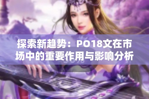 探索新趋势：PO18文在市场中的重要作用与影响分析