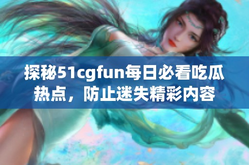 探秘51cgfun每日必看吃瓜热点，防止迷失精彩内容