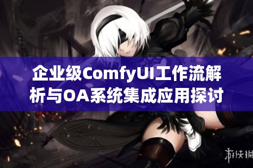 企业级ComfyUI工作流解析与OA系统集成应用探讨