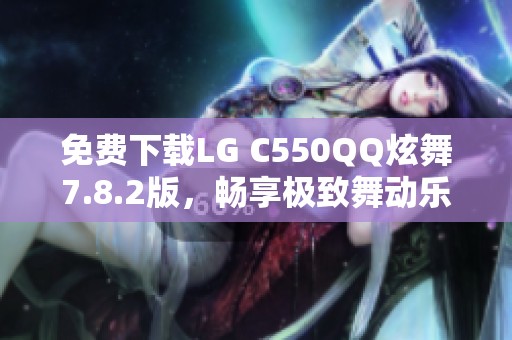 免费下载LG C550QQ炫舞7.8.2版，畅享极致舞动乐趣