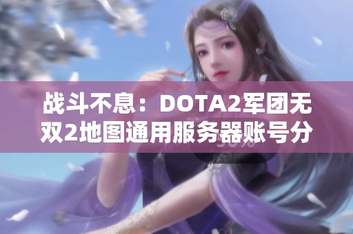 战斗不息：DOTA2军团无双2地图通用服务器账号分享