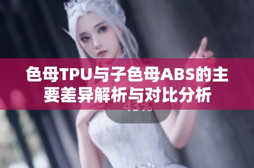 色母TPU与子色母ABS的主要差异解析与对比分析