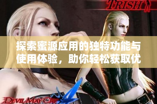 探索蜜源应用的独特功能与使用体验，助你轻松获取优质信息