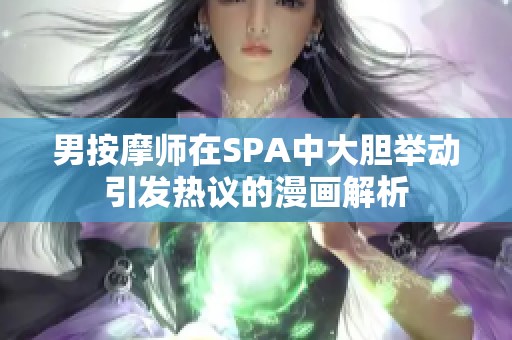 男按摩师在SPA中大胆举动引发热议的漫画解析