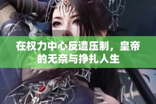 在权力中心反遭压制，皇帝的无奈与挣扎人生