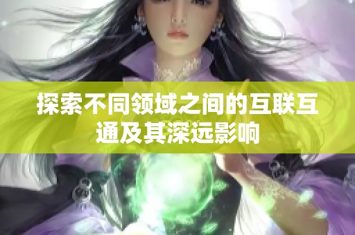 探索不同领域之间的互联互通及其深远影响