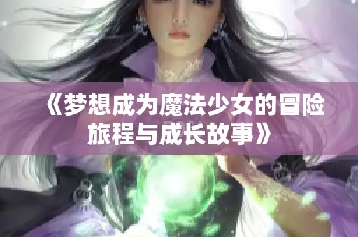 《梦想成为魔法少女的冒险旅程与成长故事》