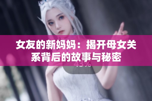 女友的新妈妈：揭开母女关系背后的故事与秘密