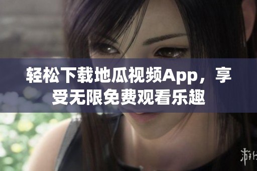 轻松下载地瓜视频App，享受无限免费观看乐趣