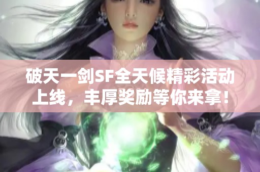 破天一剑SF全天候精彩活动上线，丰厚奖励等你来拿！