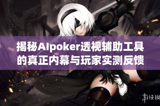 揭秘AIpoker透视辅助工具的真正内幕与玩家实测反馈