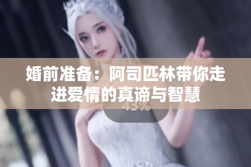 婚前准备：阿司匹林带你走进爱情的真谛与智慧