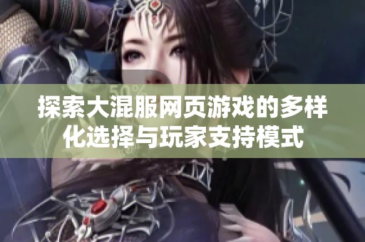 探索大混服网页游戏的多样化选择与玩家支持模式