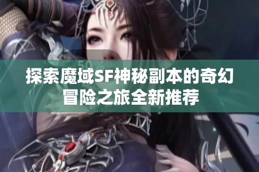 探索魔域SF神秘副本的奇幻冒险之旅全新推荐