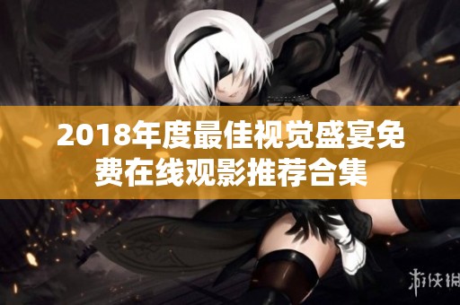 2018年度最佳视觉盛宴免费在线观影推荐合集