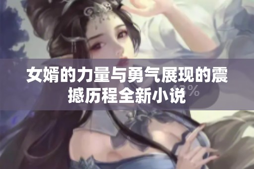 女婿的力量与勇气展现的震撼历程全新小说