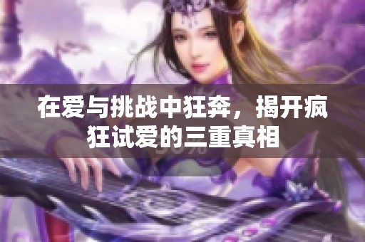 在爱与挑战中狂奔，揭开疯狂试爱的三重真相