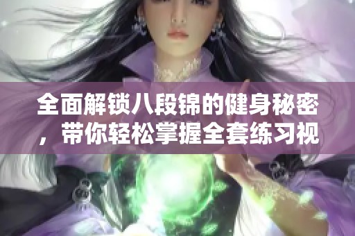 全面解锁八段锦的健身秘密，带你轻松掌握全套练习视频