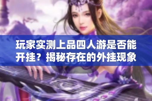 玩家实测上品四人游是否能开挂？揭秘存在的外挂现象