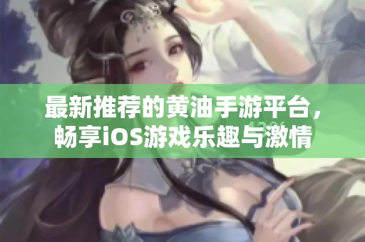 最新推荐的黄油手游平台，畅享iOS游戏乐趣与激情