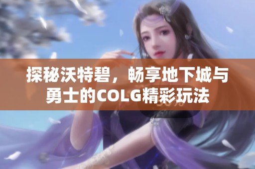 探秘沃特碧，畅享地下城与勇士的COLG精彩玩法