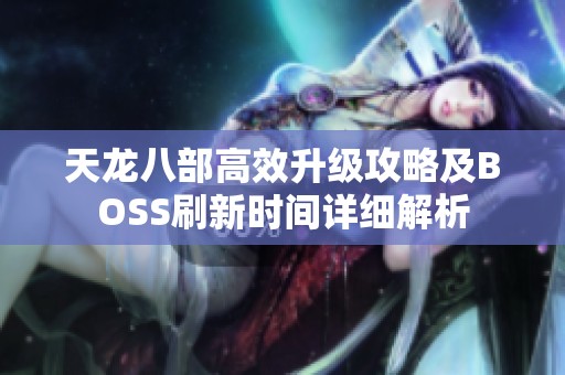 天龙八部高效升级攻略及BOSS刷新时间详细解析