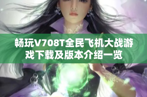 畅玩V708T全民飞机大战游戏下载及版本介绍一览