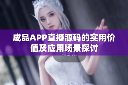 成品APP直播源码的实用价值及应用场景探讨