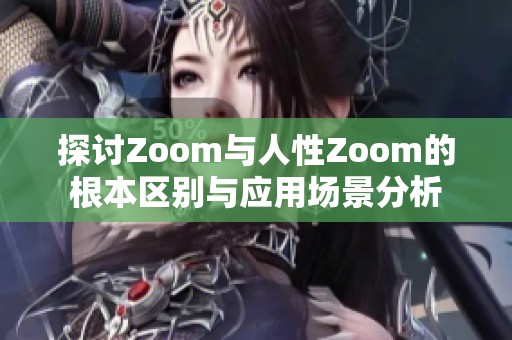 探讨Zoom与人性Zoom的根本区别与应用场景分析