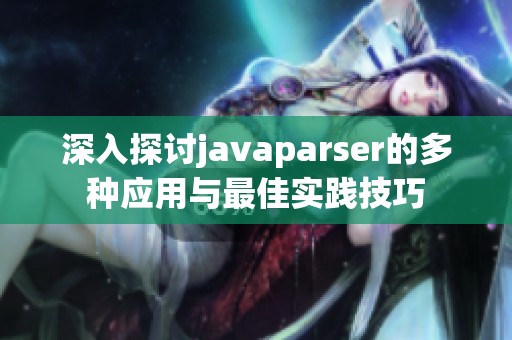 深入探讨javaparser的多种应用与最佳实践技巧