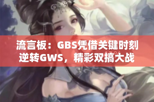 流言板：GBS凭借关键时刻逆转GWS，精彩双搞大战胜出