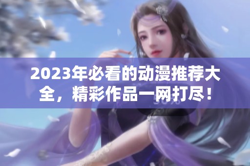 2023年必看的动漫推荐大全，精彩作品一网打尽！