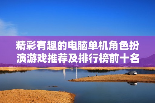 精彩有趣的电脑单机角色扮演游戏推荐及排行榜前十名