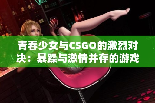 青春少女与CSGO的激烈对决：暴躁与激情并存的游戏旅程