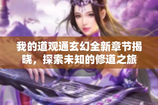 我的道观通玄幻全新章节揭晓，探索未知的修道之旅