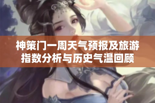神策门一周天气预报及旅游指数分析与历史气温回顾